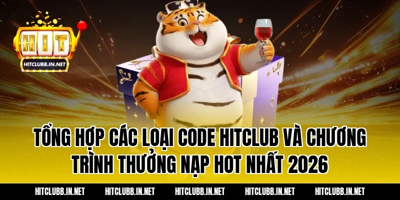 Tổng hợp các loại Code Hitclub và chương trình thưởng nạp hot nhất 2026