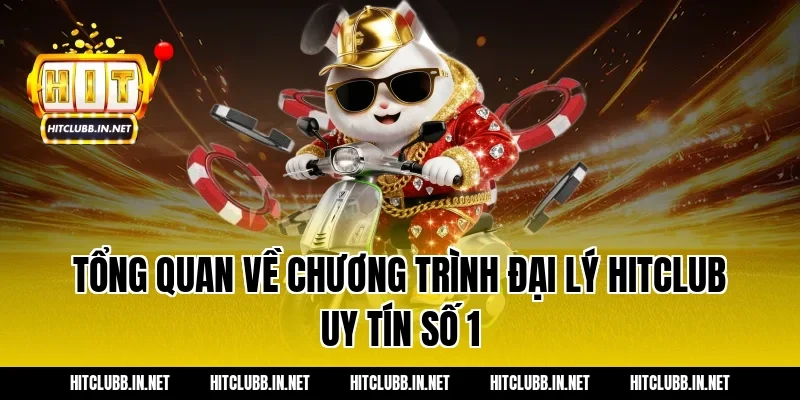 Tổng quan về chương trình đại lý Hitclub uy tín số 1