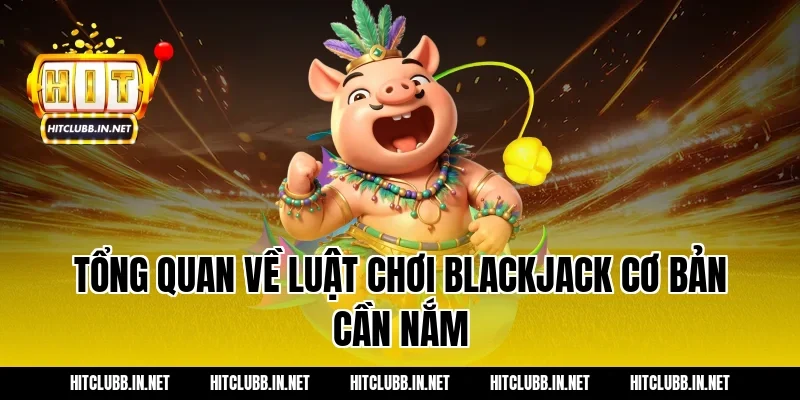 Tổng quan về luật chơi blackjack cơ bản cần nắm