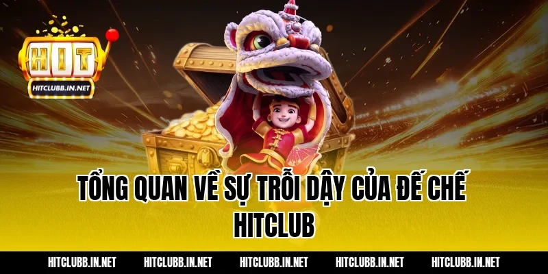 Tổng quan về sự trỗi dậy của đế chế Hitclub